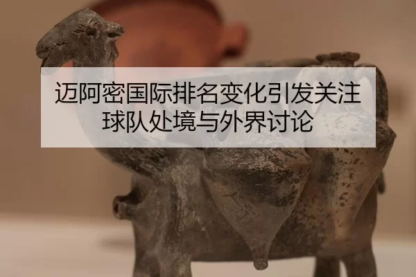 迈阿密国际排名变化引发关注 球队处境与外界讨论