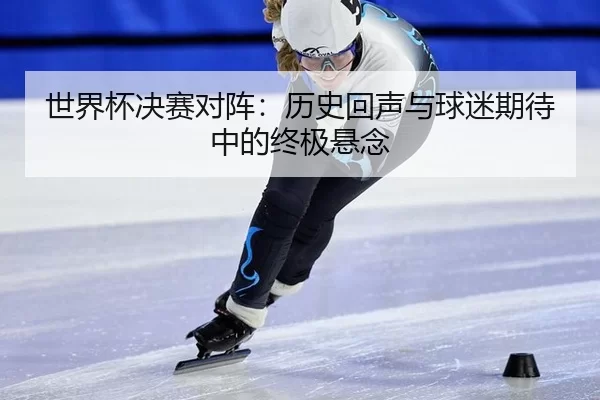 shi-jie-bei-jue-sai-dui-zhen-li-shi-hui-sheng-yu-qiu-mi-qi-dai-zhong-de-zhong-ji-xuan-nian-2-624.jpg