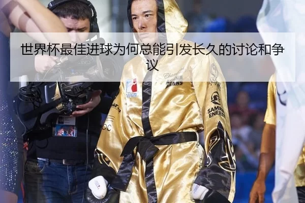 世界杯最佳进球为何总能引发长久的讨论和争议